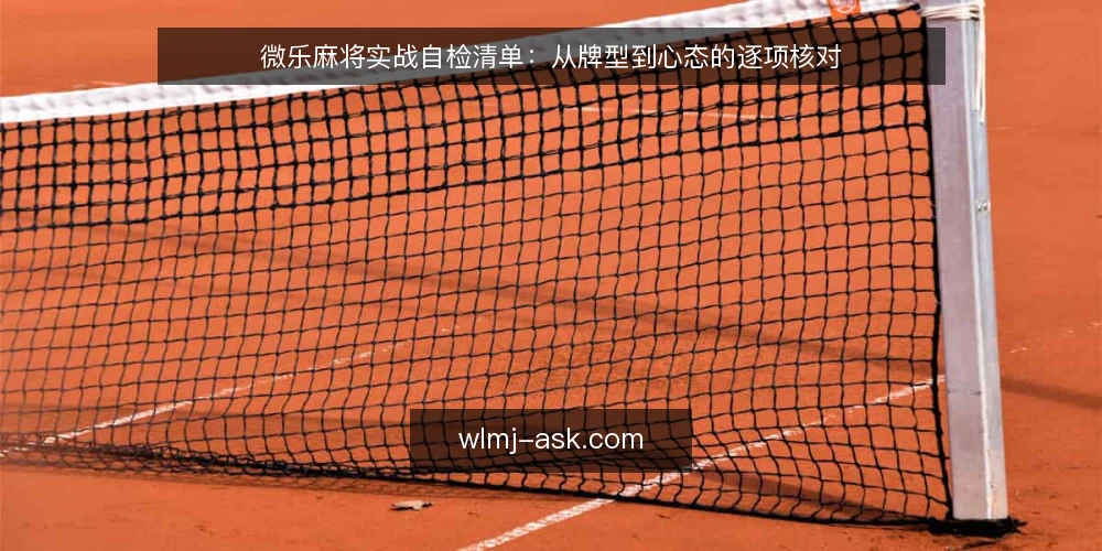 微乐麻将实战自检清单:从牌型到心态的逐项核对 — 明确需求:你为何需要这份自检清单 配图