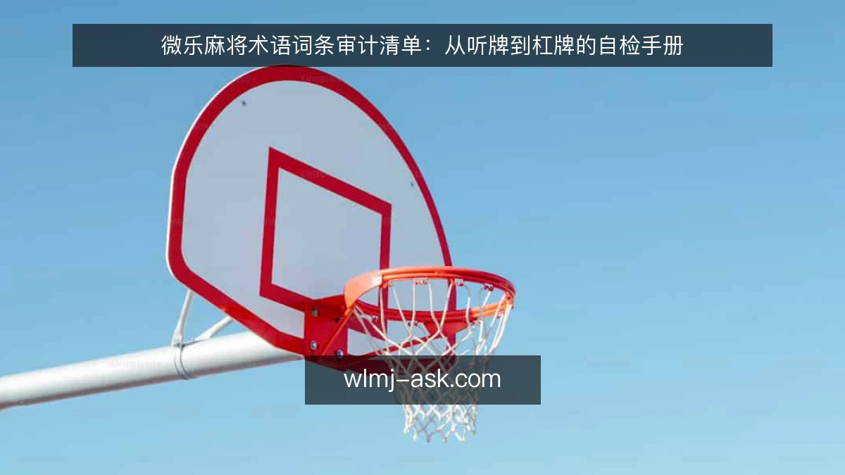 微乐麻将术语词条审计清单:从听牌到杠牌的自检手册