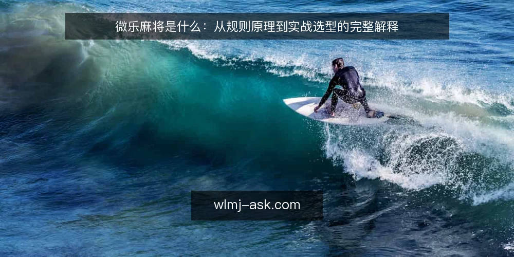 微乐麻将是什么：从规则原理到实战选型的完整解释 — 微乐麻将的定义与核心机制 配图