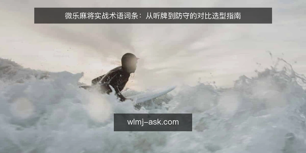 微乐麻将实战术语词条：从听牌到防守的对比选型指南 — 判定决策边界：术语如何定义打法选择 配图