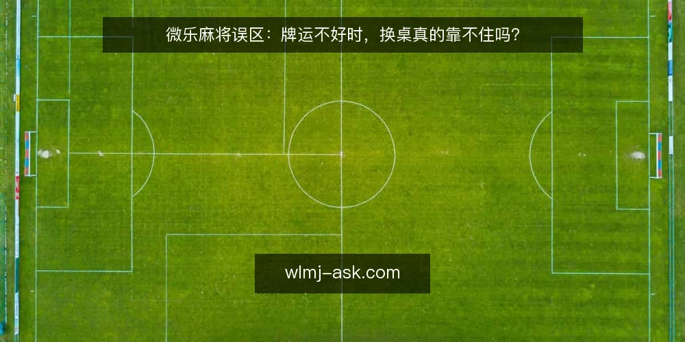 微乐麻将误区:牌运不好时,换桌真的靠不住吗? — 误区一:牌运不好,换桌就能转运 配图