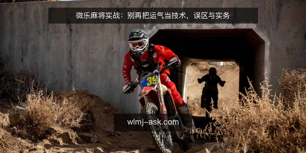微乐麻将实战:别再把运气当技术,误区与实务 — 误区一:牌好就一定能赢,运气决定一切 配图